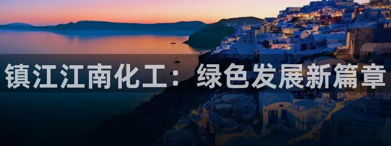 亿万网络科技有限公司ceo：镇江江南化工：绿色发展新篇章