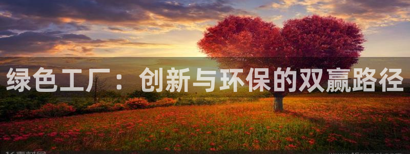 亿万手游平台官网入口：绿色工厂：创新与环保的双赢路径