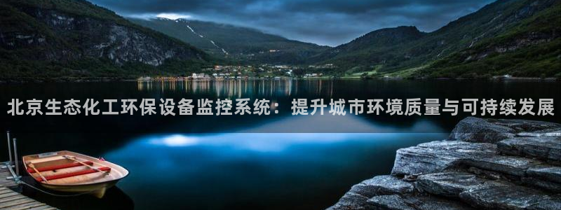 亿万先生换网址了吗：北京生态化工环保设备监控系统：提升城市环境质量与可持续发展