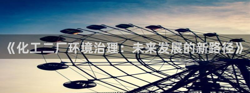 亿万第一季字幕：《化工二厂环境治理：未来发展的新路径》