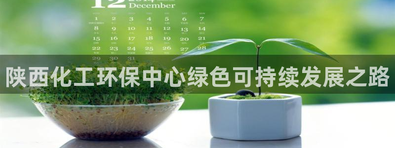 亿万国际app：陕西化工环保中心绿色可持续发展之路
