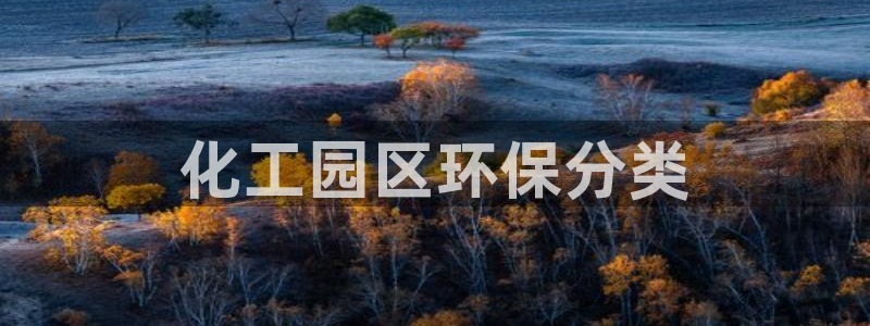 mr001亿万先生：化工园区环保分类