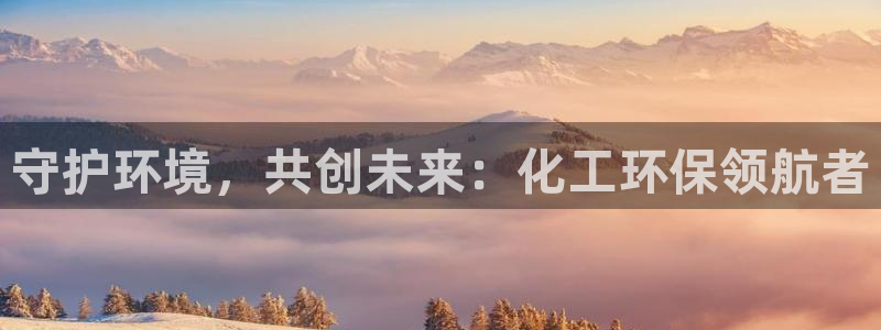 亿万先生手游下载安装：守护环境，共创未来：化工环保领航者