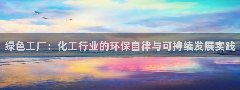 亿万先生网页在线客服：绿色工厂：化工行业的环保自律与可持续发展实践