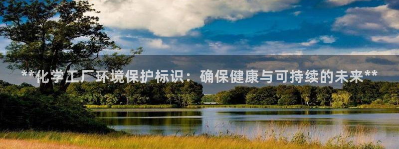 亿万网友在线实时为您解答问题：**化学工厂环境保护标识：确保健康与可持续的未来**