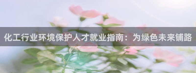 亿万先生网页在线客服：化工行业环境保护人才就业指南：为绿色未来铺路