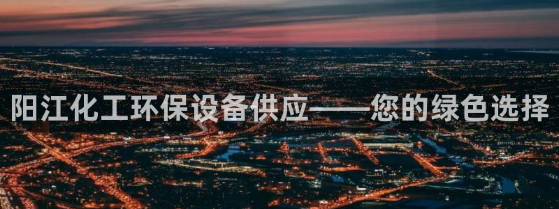 亿万国际游戏官网手机版：阳江化工环保设备供应——您的绿色选择