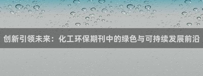亿万先生手机版入口在哪：创新引领未来：化工环保期刊中的绿色与可持续发展前沿