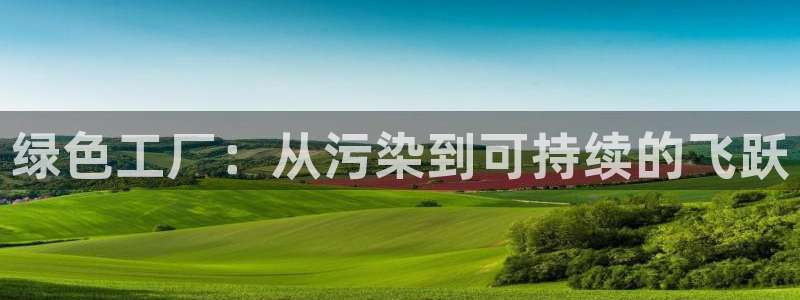 亿万先生官方网站下载：绿色工厂：从污染到可持续的飞跃