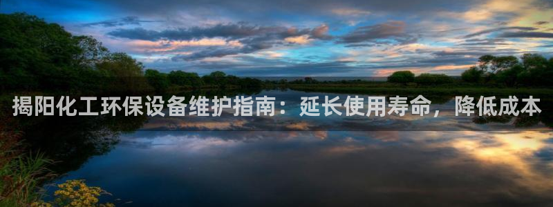 亿万先生合并网址是多少：揭阳化工环保设备维护指南：延长使用寿命，降低成本