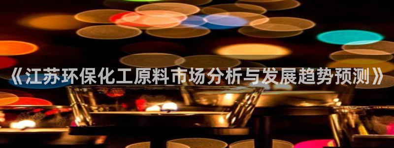 亿万先生客户端官网登录不了：《江苏环保化工原料市场分析与发展趋势预测》