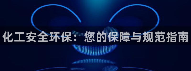 亿万先生用什么客户端：化工安全环保：您的保障与规范指南