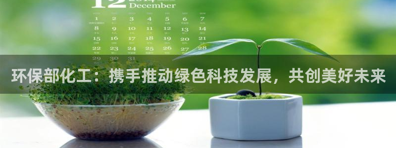 亿万视频：环保部化工：携手推动绿色科技发展，共创美好未来