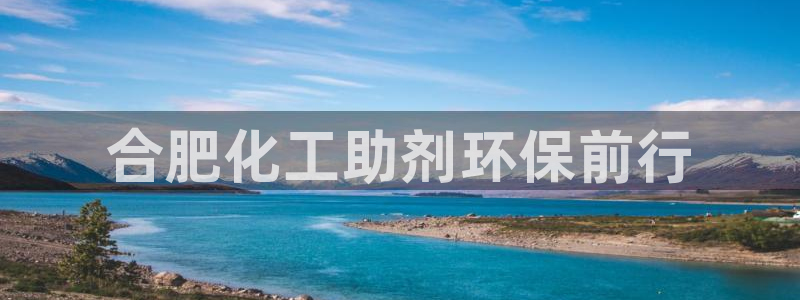 亿万剪辑：合肥化工助剂环保前行