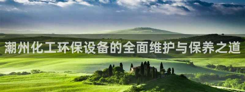 亿万先生mr：潮州化工环保设备的全面维护与保养之道