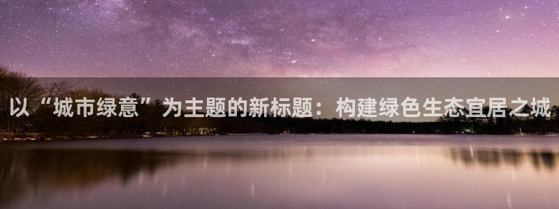 亿万先生mr008cc官网：以“城市绿意”为主题的新标题：构建绿色生态宜居之城
