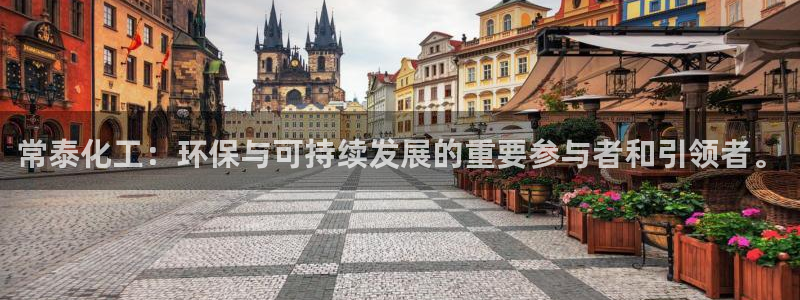 亿万先生手机版入口在哪看：常泰化工：环保与可持续发展的重要参与者和引领者。