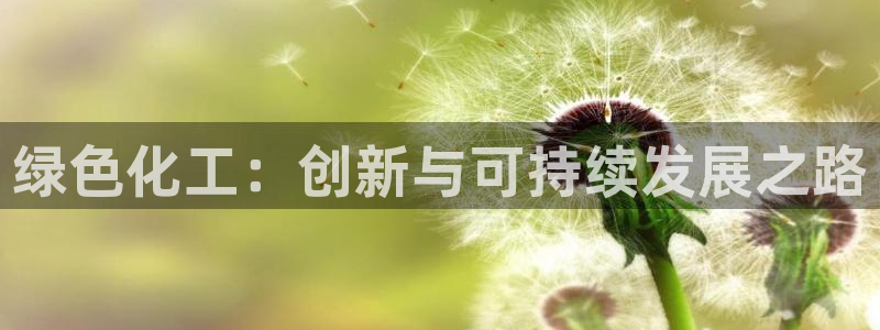 亿万堂官网：绿色化工：创新与可持续发展之路