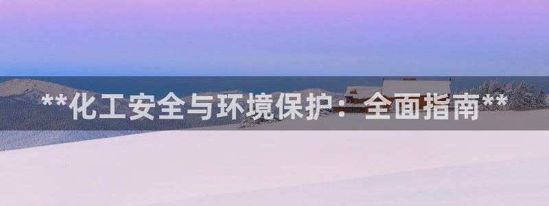 亿万先生合并网址在哪：**化工安全与环境保护：全面指南**