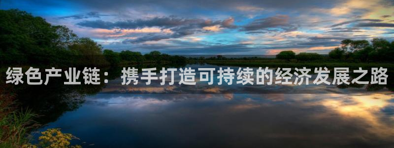 亿万先生官方网站客户端下载安装手机版：绿色产业链：携手打造可持续的经济发展之路