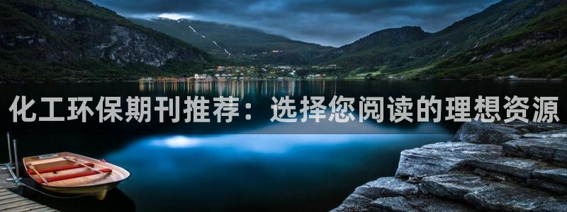 亿万先生客户端：化工环保期刊推荐：选择您阅读的理想资源