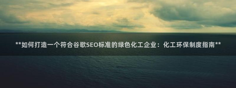亿万国际app：**如何打造一个符合谷歌SEO标准的绿色化工企业：化工环保制度指南**