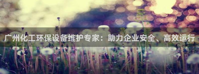 亿万第一季解说：广州化工环保设备维护专家：助力企业安全、高效运行