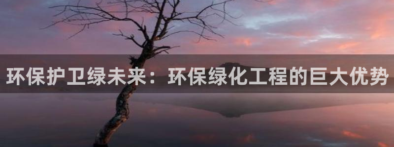亿万官网字幕组官网下载：环保护卫绿未来：环保绿化工程的巨大优势