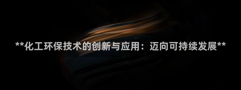 亿万红包版下载正版：**化工环保技术的创新与应用：迈向可持续发展**