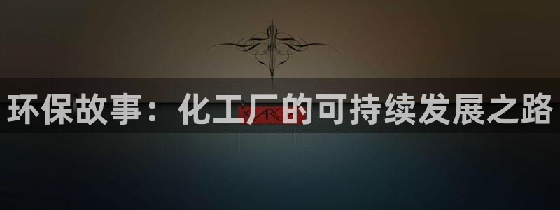 亿万先生mr07官网：环保故事：化工厂的可持续发展之路