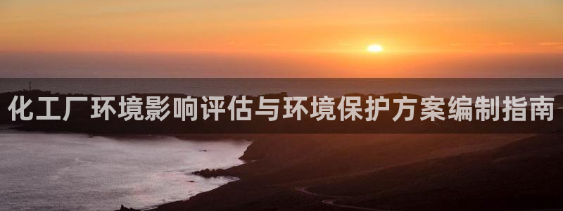 亿万先生手机版：化工厂环境影响评估与环境保护方案编制指南