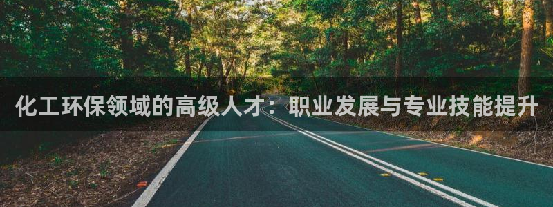 亿万第一季百科：化工环保领域的高级人才：职业发展与专业技能提升