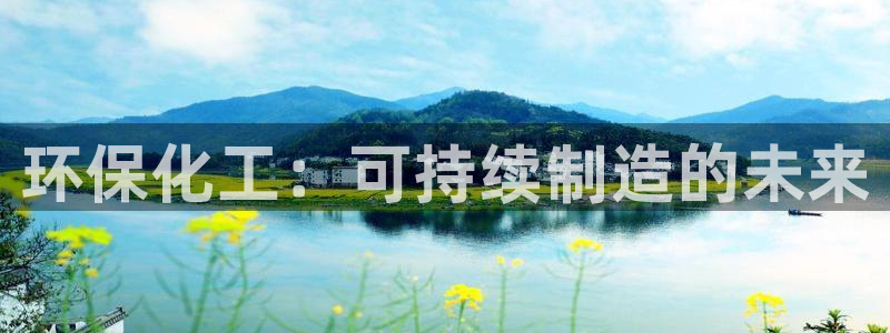 亿万首富手游兑换码：环保化工：可持续制造的未来