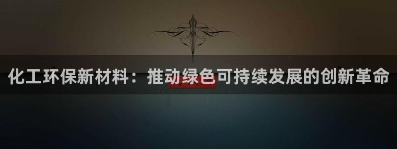 亿万网络科技有限公司ceo：化工环保新材料：推动绿色可持续发展的创新革命