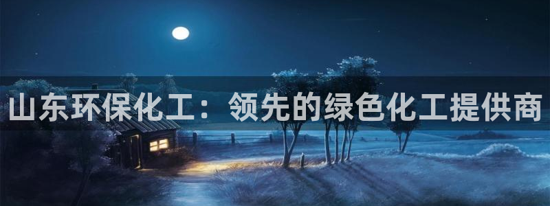 亿万先生游戏平台网址：山东环保化工：领先的绿色化工提供商