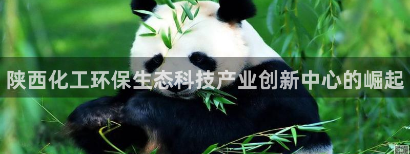 亿万百度百科：陕西化工环保生态科技产业创新中心的崛起
