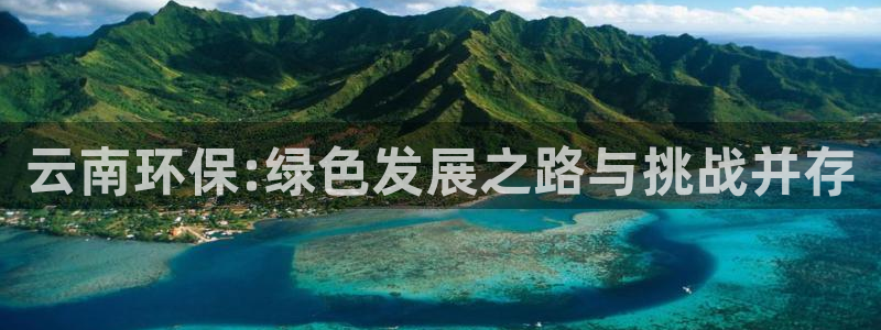 mr003亿万先生：云南环保:绿色发展之路与挑战并存